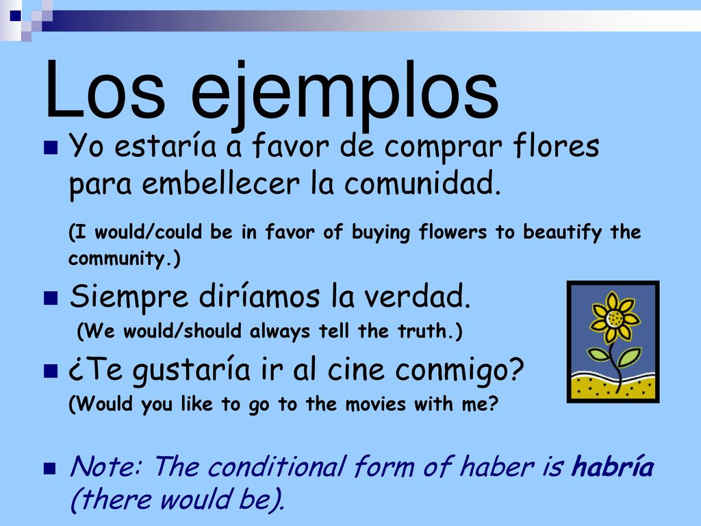 Los ejemplos Yo estaría a favor de comprar flores para embellecer la comunidad.