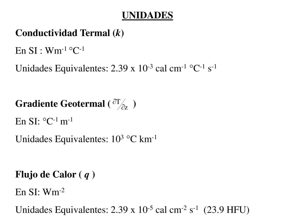 UNIDADES Conductividad Termal (k) En SI : Wm-1 °C-1. Unidades Equivalentes: 2.39 x 10-3 cal cm-1 °C-1 s-1.