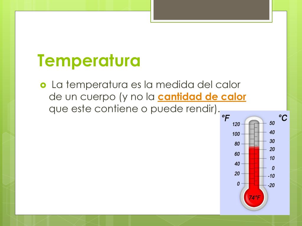 Temperatura La temperatura es la medida del calor de un cuerpo (y no la cantidad de calor que este contiene o puede rendir).
