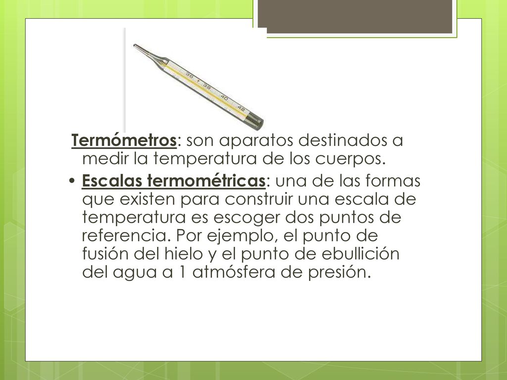 Termómetros: son aparatos destinados a medir la temperatura de los cuerpos.