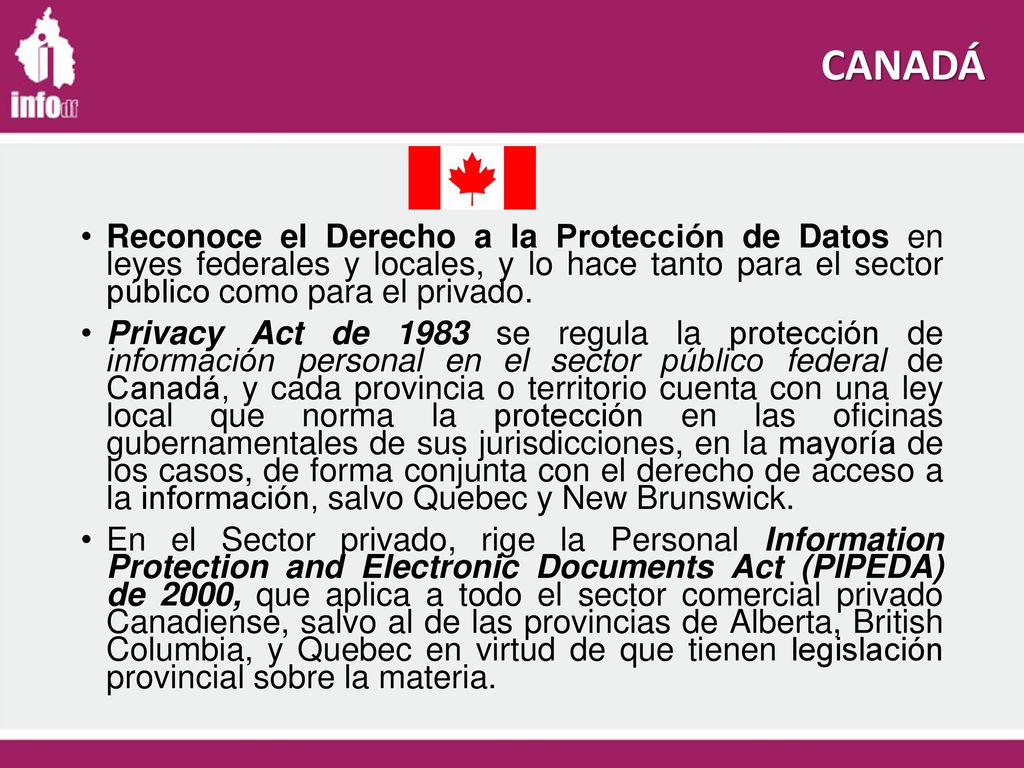 CANADÁ Reconoce el Derecho a la Protección de Datos en leyes federales y locales, y lo hace tanto para el sector público como para el privado.