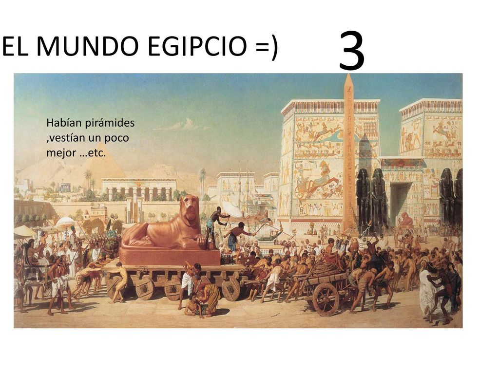 3 EL MUNDO EGIPCIO =) Habían pirámides ,vestían un poco mejor …etc.