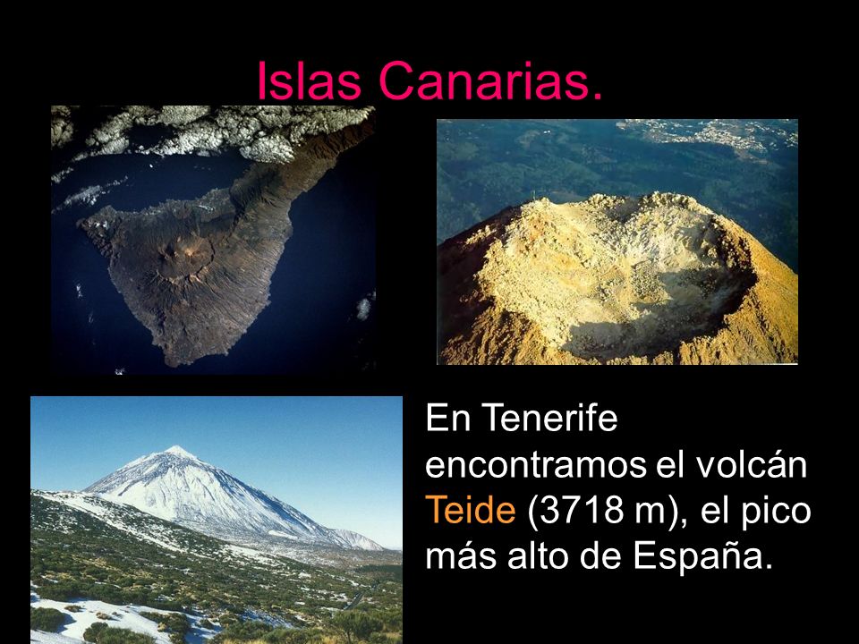 Islas Canarias. En Tenerife encontramos el volcán Teide (3718 m), el pico más alto de España.