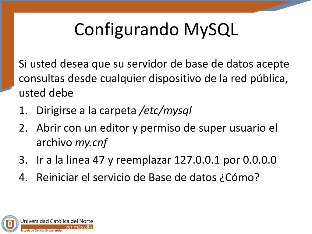 Configurando MySQL Si usted desea que su servidor de base de datos acepte consultas desde cualquier dispositivo de la red pública, usted debe.