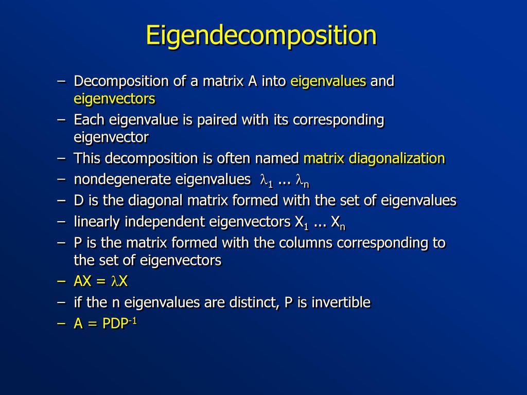 Eigendecomposition Decomposition of a matrix A into eigenvalues and eigenvectors. Each eigenvalue is paired with its corresponding eigenvector.