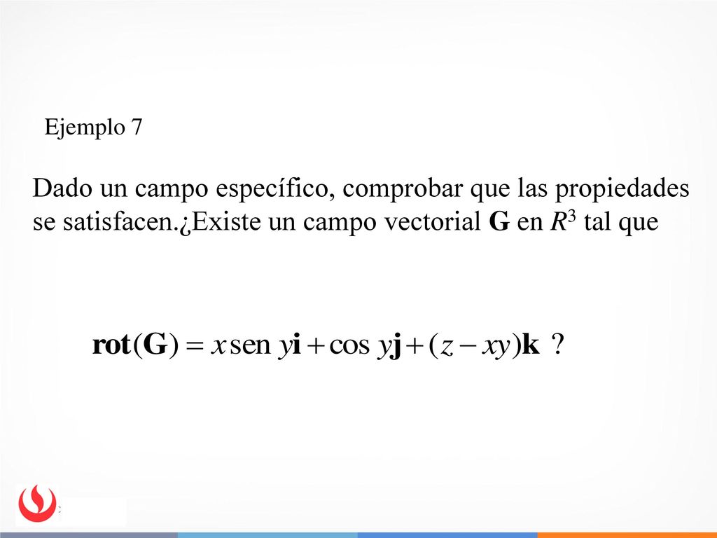Ejemplo 7 Dado un campo específico, comprobar que las propiedades se satisfacen.¿Existe un campo vectorial G en R3 tal que.
