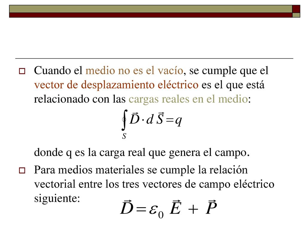 Cuando el medio no es el vacío, se cumple que el vector de desplazamiento eléctrico es el que está relacionado con las cargas reales en el medio: