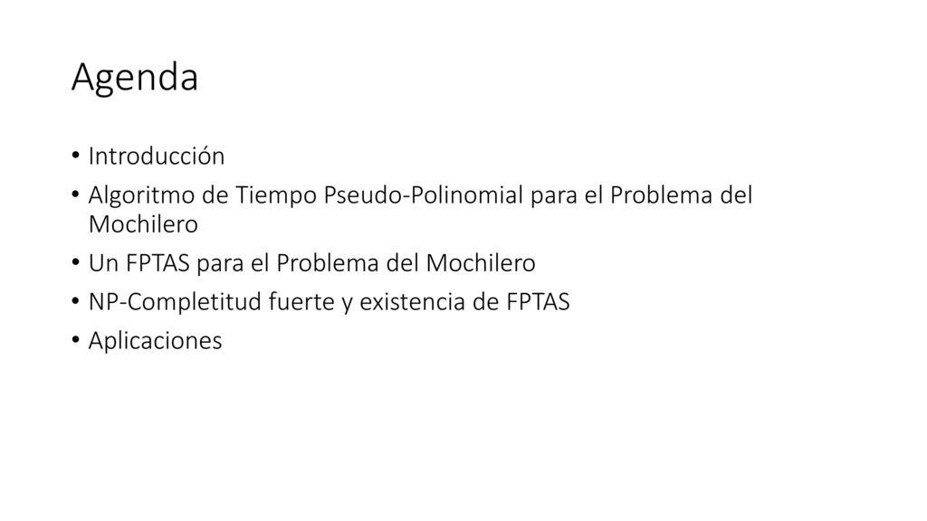 Agenda Introducción. Algoritmo de Tiempo Pseudo-Polinomial para el Problema del Mochilero. Un FPTAS para el Problema del Mochilero.
