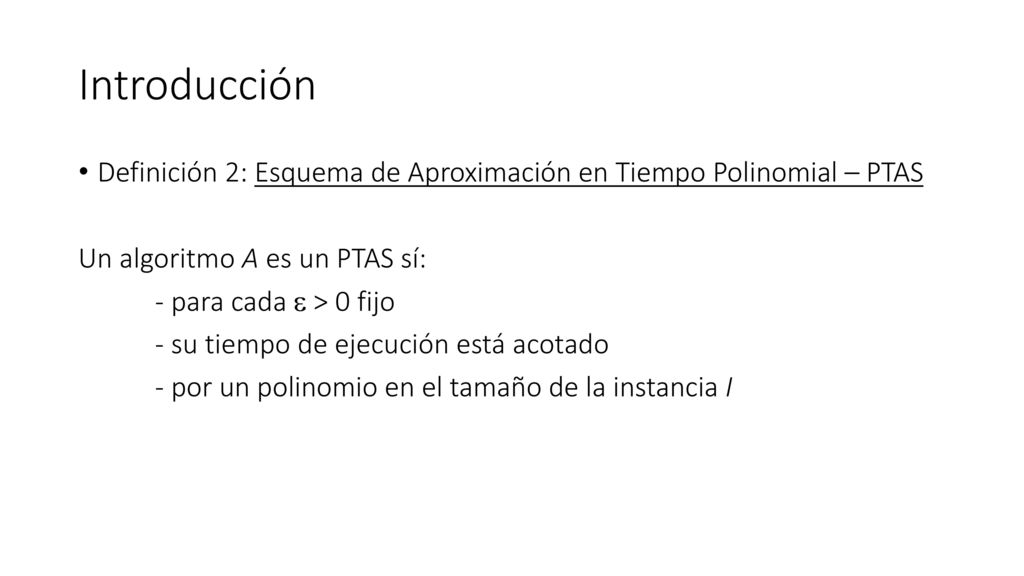 Introducción Definición 2: Esquema de Aproximación en Tiempo Polinomial – PTAS. Un algoritmo A es un PTAS sí: