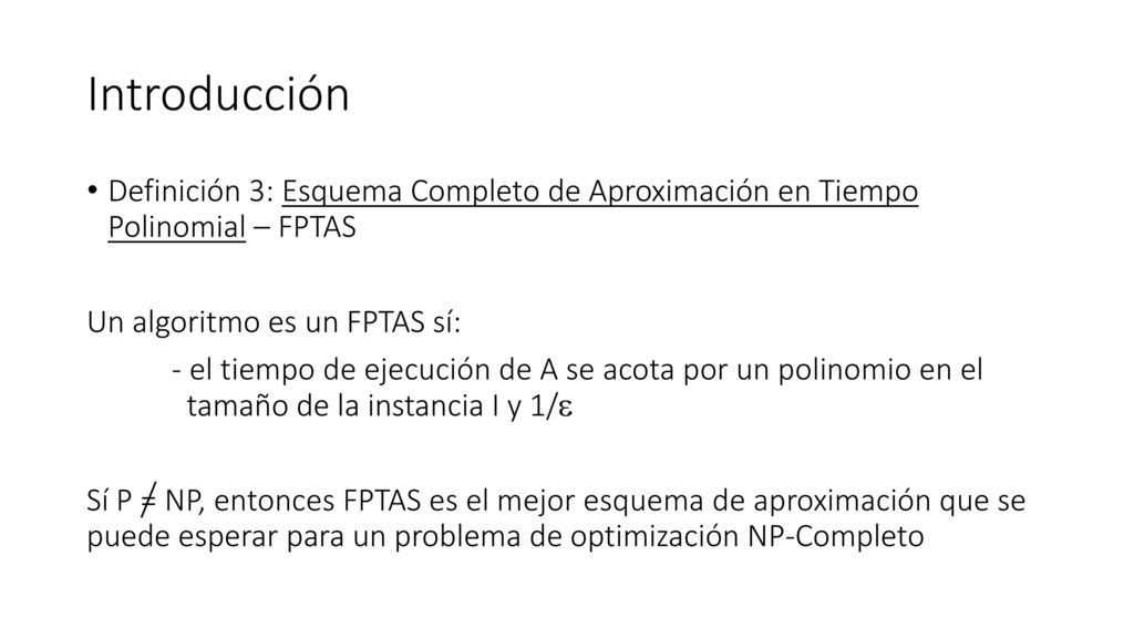 Introducción Definición 3: Esquema Completo de Aproximación en Tiempo Polinomial – FPTAS. Un algoritmo es un FPTAS sí: