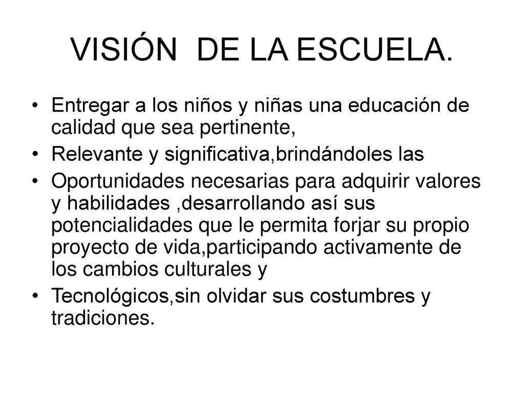 VISIÓN DE LA ESCUELA. Entregar a los niños y niñas una educación de calidad que sea pertinente, Relevante y significativa,brindándoles las.