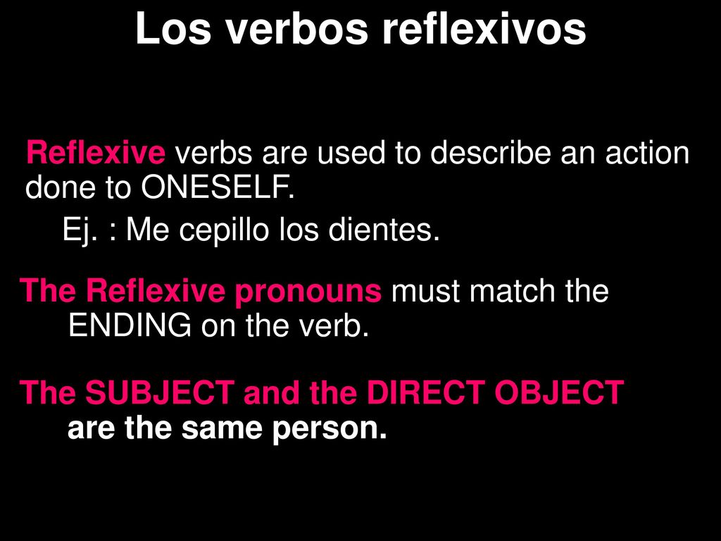 Los verbos reflexivos Reflexive verbs are used to describe an action done to ONESELF. Ej. : Me cepillo los dientes.