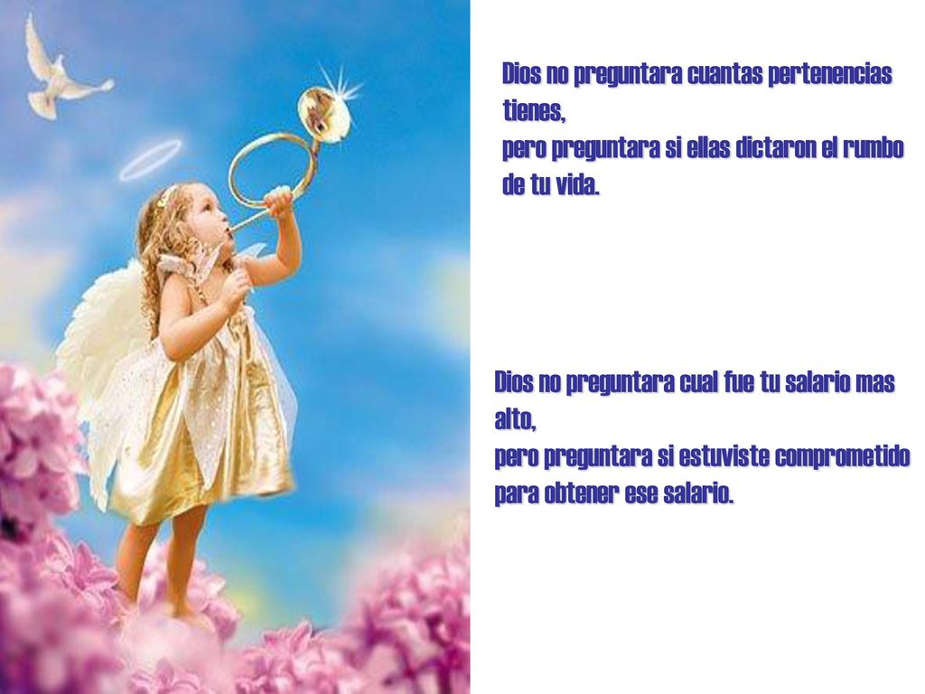 Dios no preguntara cuantas pertenencias tienes, pero preguntara si ellas dictaron el rumbo de tu vida.