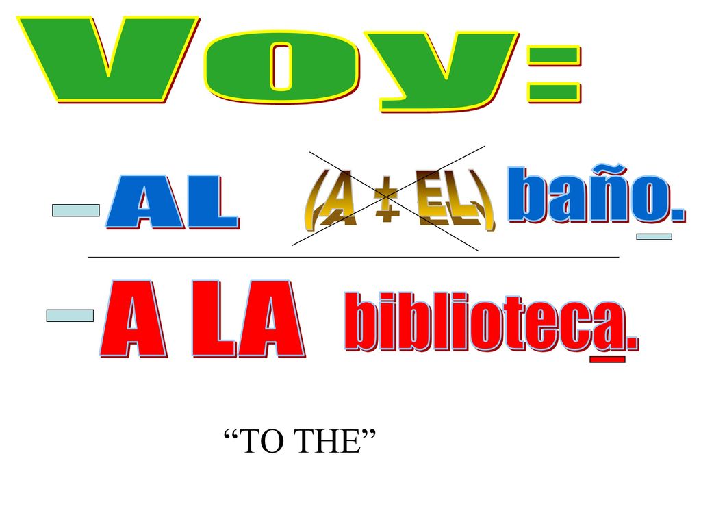 Voy: baño. (A + EL) AL A LA biblioteca. TO THE