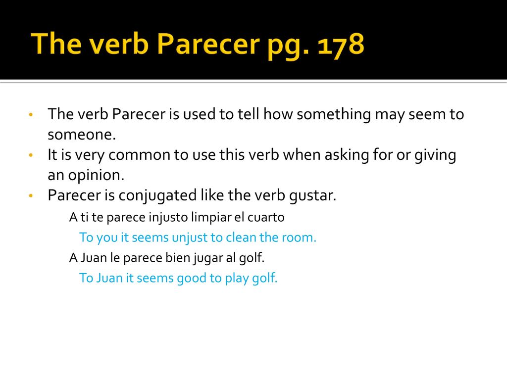 The verb Parecer pg. 178 The verb Parecer is used to tell how something may seem to someone.