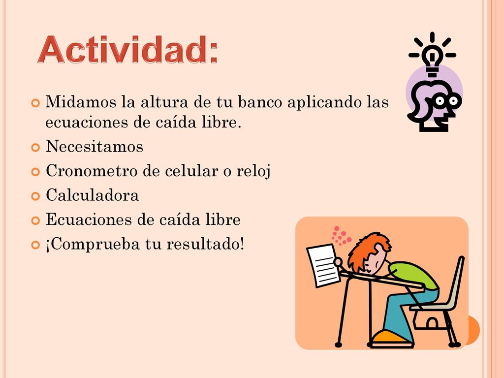 Actividad: Midamos la altura de tu banco aplicando las ecuaciones de caída libre. Necesitamos. Cronometro de celular o reloj.