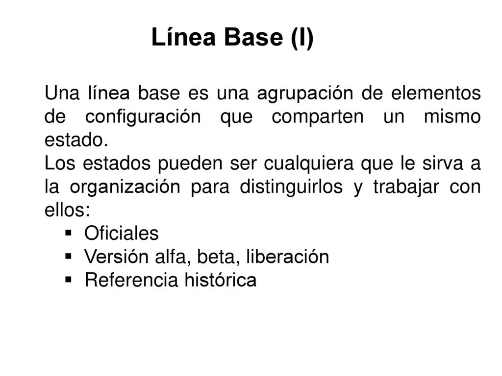 Línea Base (I) Una línea base es una agrupación de elementos de configuración que comparten un mismo estado.