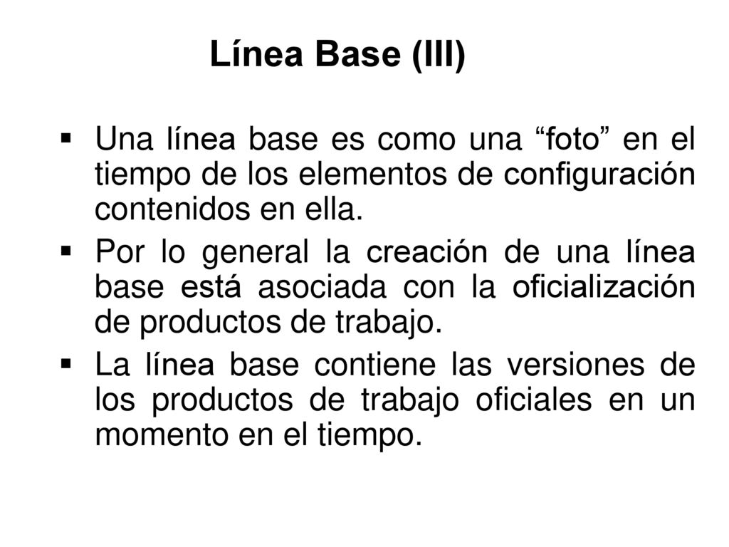Línea Base (III) Una línea base es como una foto en el tiempo de los elementos de configuración contenidos en ella.