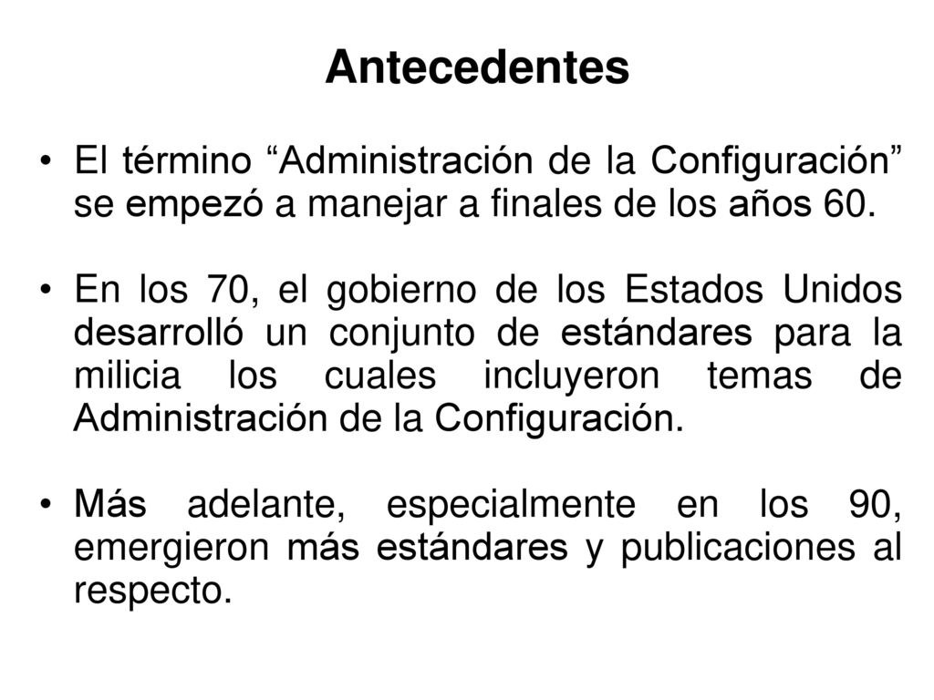Antecedentes El término Administración de la Configuración se empezó a manejar a finales de los años 60.