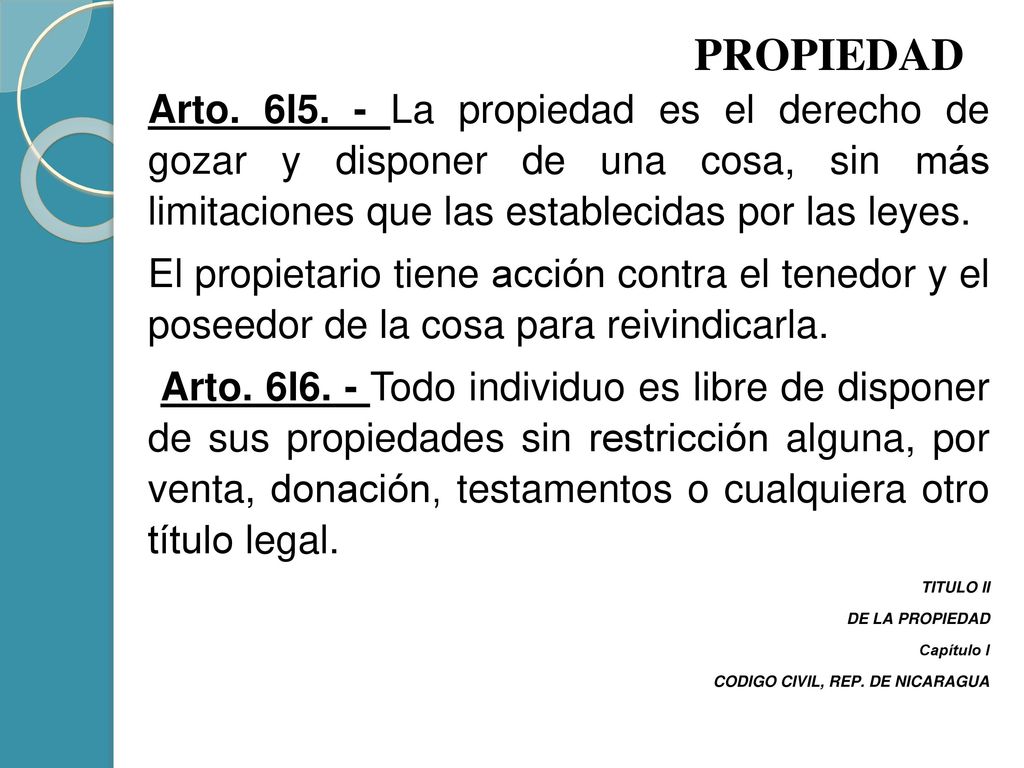 PROPIEDAD Arto. 6l5. - La propiedad es el derecho de gozar y disponer de una cosa, sin más limitaciones que las establecidas por las leyes.