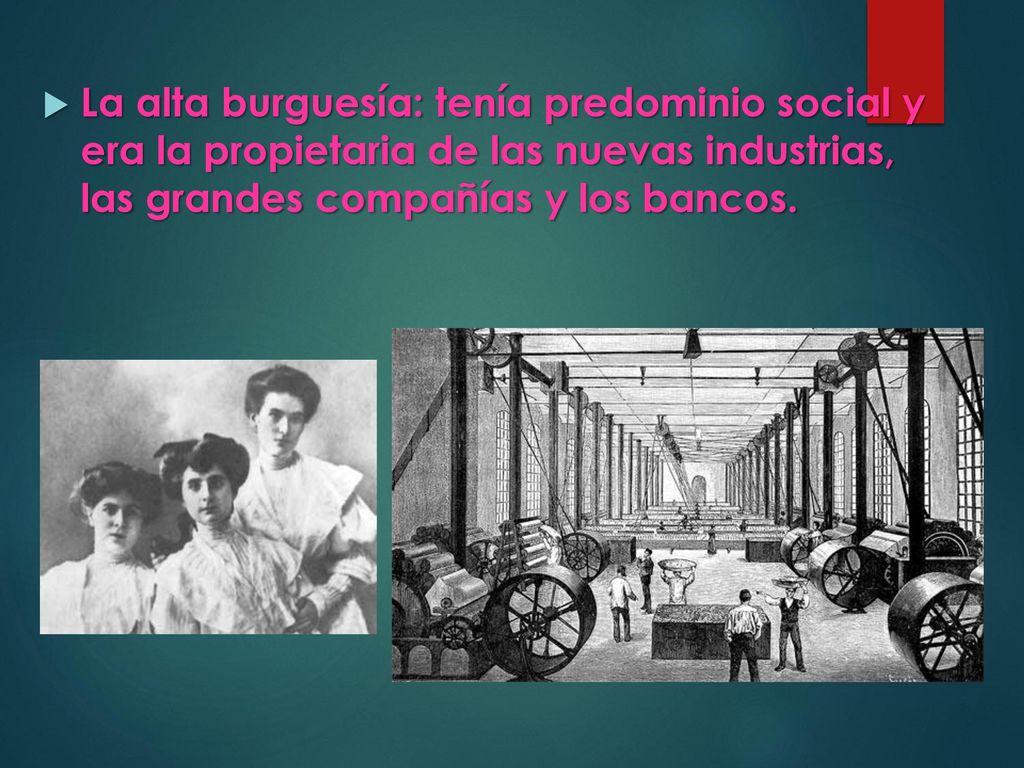 La alta burguesía: tenía predominio social y era la propietaria de las nuevas industrias, las grandes compañías y los bancos.