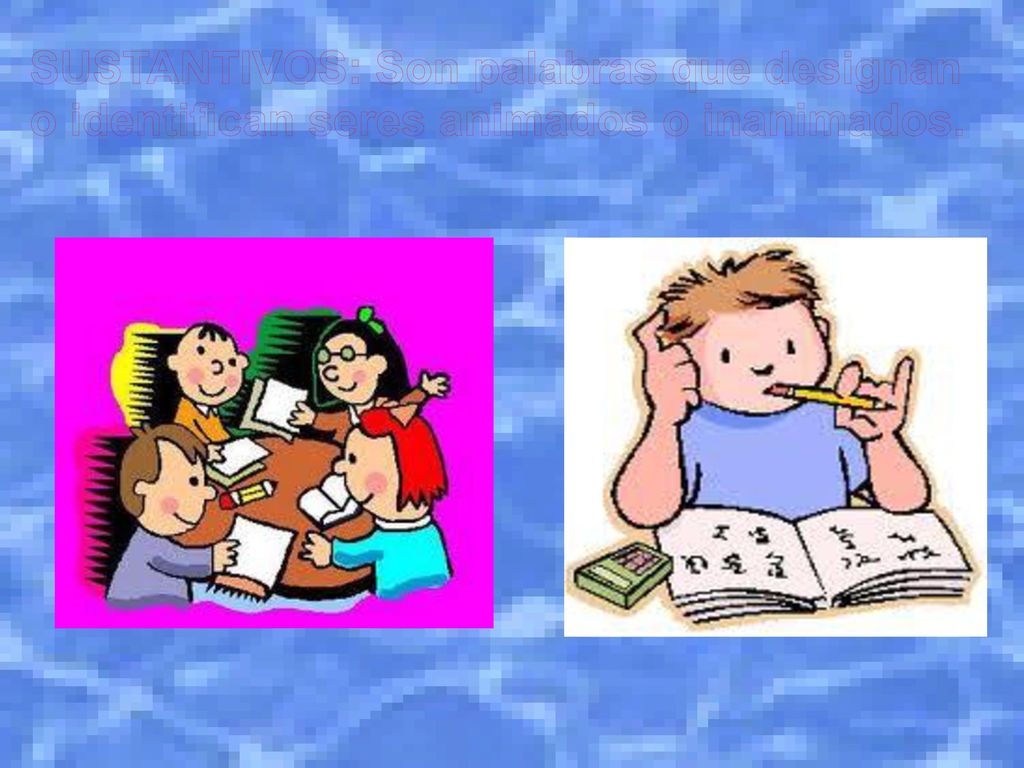 SUSTANTIVOS: Son palabras que designan o identifican seres animados o inanimados.