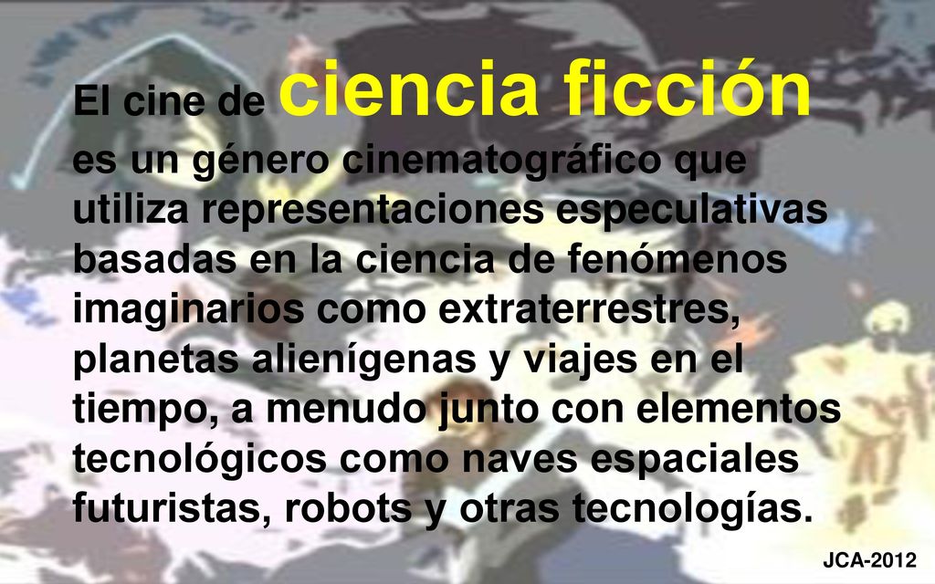El cine de ciencia ficción es un género cinematográfico que utiliza representaciones especulativas basadas en la ciencia de fenómenos imaginarios como extraterrestres, planetas alienígenas y viajes en el tiempo, a menudo junto con elementos tecnológicos como naves espaciales futuristas, robots y otras tecnologías..