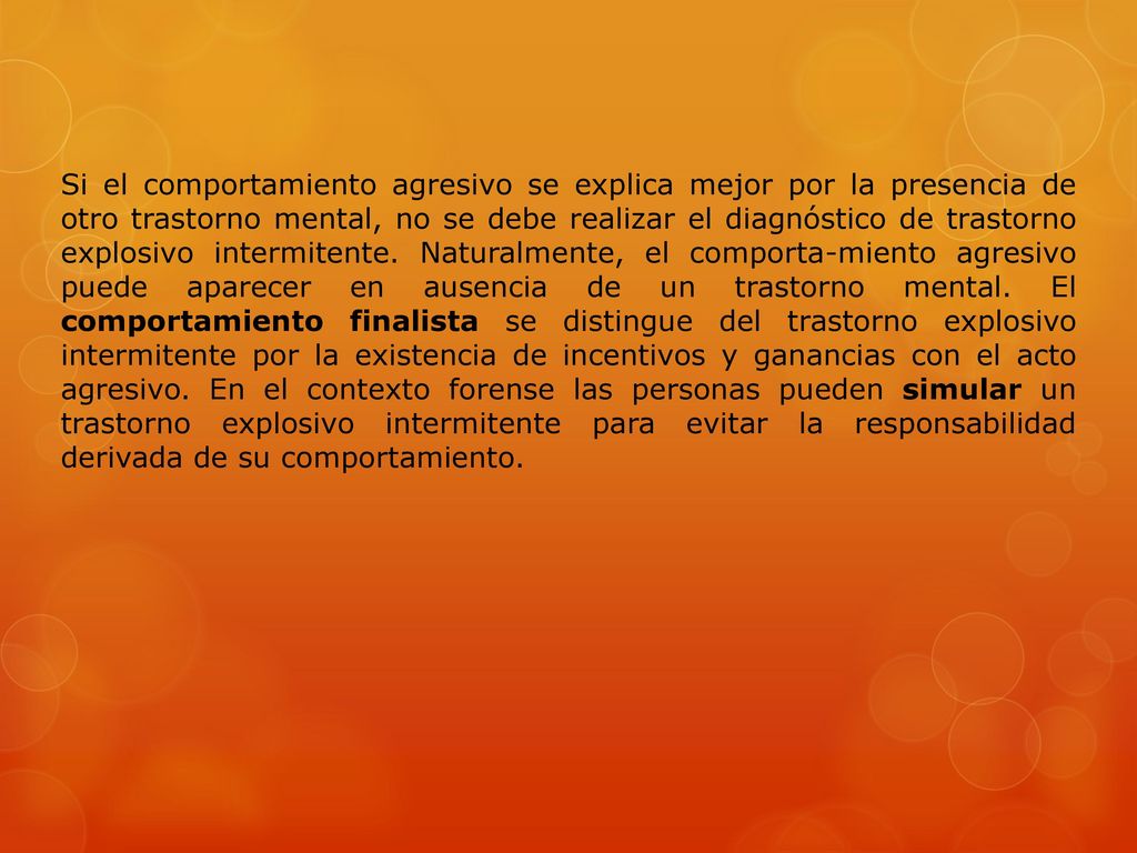 Si el comportamiento agresivo se explica mejor por la presencia de otro trastorno mental, no se debe realizar el diagnóstico de trastorno explosivo intermitente.