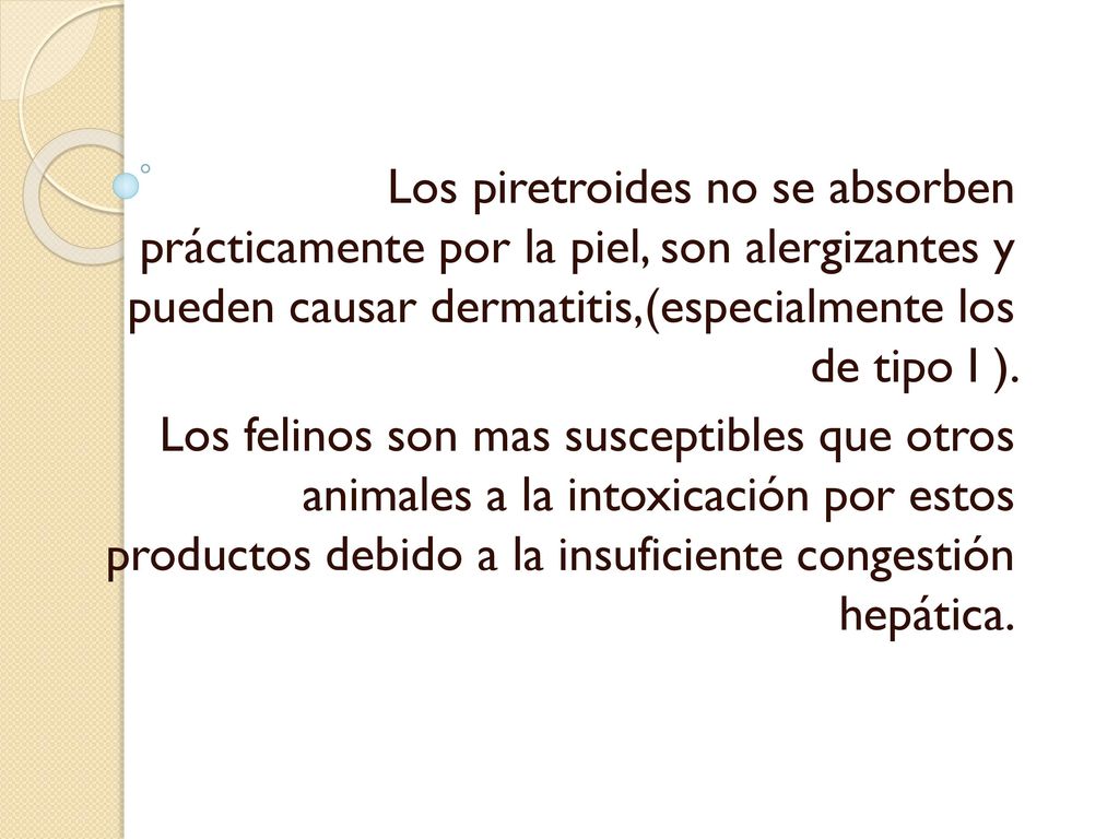 Los piretroides no se absorben prácticamente por la piel, son alergizantes y pueden causar dermatitis,(especialmente los de tipo I ).