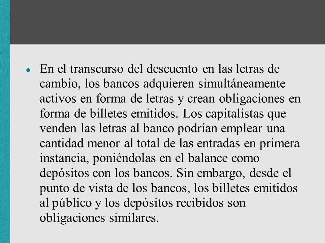 En el transcurso del descuento en las letras de cambio, los bancos adquieren simultáneamente activos en forma de letras y crean obligaciones en forma de billetes emitidos.