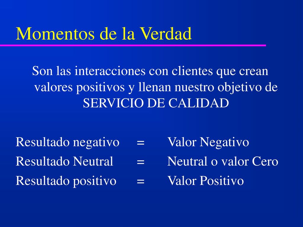 Momentos de la Verdad Son las interacciones con clientes que crean valores positivos y llenan nuestro objetivo de SERVICIO DE CALIDAD.