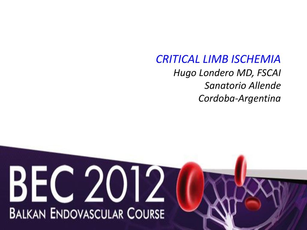 CRITICAL LIMB ISCHEMIA Hugo Londero MD, FSCAI Sanatorio Allende Cordoba-Argentina