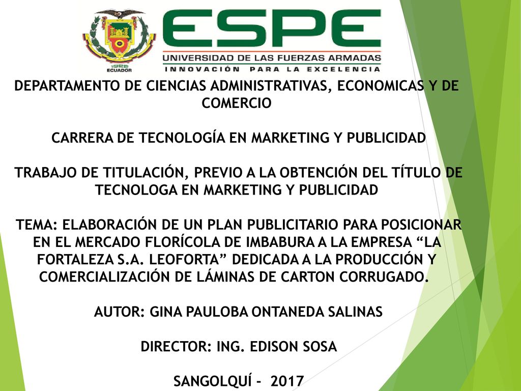 DEPARTAMENTO DE CIENCIAS ADMINISTRATIVAS, ECONOMICAS Y DE COMERCIO CARRERA DE TECNOLOGÍA EN MARKETING Y PUBLICIDAD TRABAJO DE TITULACIÓN, PREVIO A LA OBTENCIÓN DEL TÍTULO DE TECNOLOGA EN MARKETING Y PUBLICIDAD TEMA: ELABORACIÓN DE UN PLAN PUBLICITARIO PARA POSICIONAR EN EL MERCADO FLORÍCOLA DE IMBABURA A LA EMPRESA LA FORTALEZA S.A.