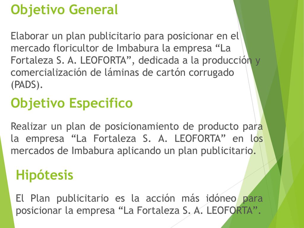 Objetivo General Elaborar un plan publicitario para posicionar en el mercado floricultor de Imbabura la empresa La Fortaleza S. A. LEOFORTA , dedicada a la producción y comercialización de láminas de cartón corrugado (PADS).