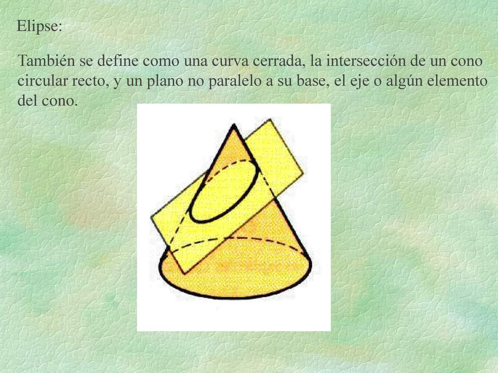 Elipse: También se define como una curva cerrada, la intersección de un cono.