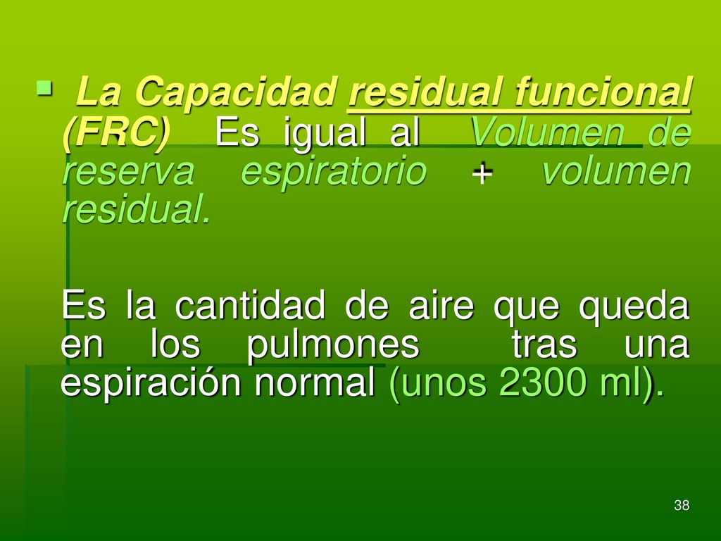 La Capacidad residual funcional (FRC) Es igual al Volumen de reserva espiratorio + volumen residual.
