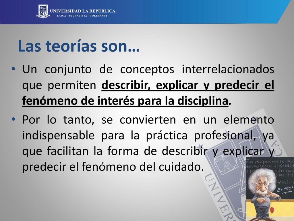 Las teorías son… Un conjunto de conceptos interrelacionados que permiten describir, explicar y predecir el fenómeno de interés para la disciplina.