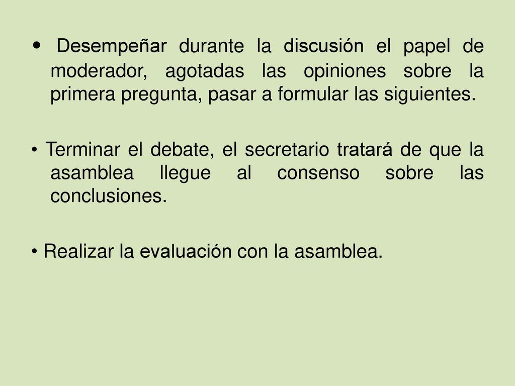 • Desempeñar durante la discusión el papel de moderador, agotadas las opiniones sobre la primera pregunta, pasar a formular las siguientes.
