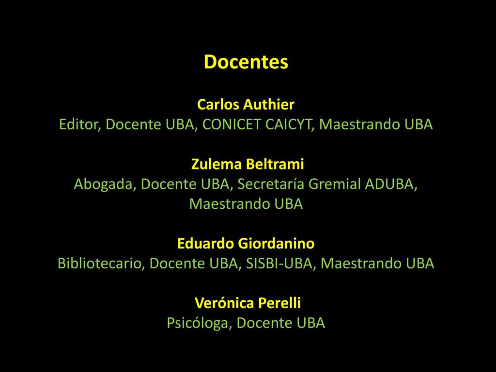 Docentes Carlos Authier Editor, Docente UBA, CONICET CAICYT, Maestrando UBA Zulema Beltrami Abogada, Docente UBA, Secretaría Gremial ADUBA, Maestrando UBA Eduardo Giordanino Bibliotecario, Docente UBA, SISBI-UBA, Maestrando UBA Verónica Perelli Psicóloga, Docente UBA