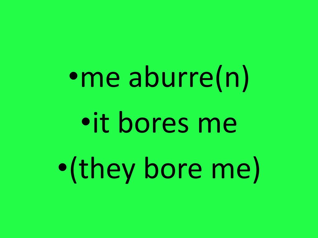 me aburre(n) it bores me (they bore me)