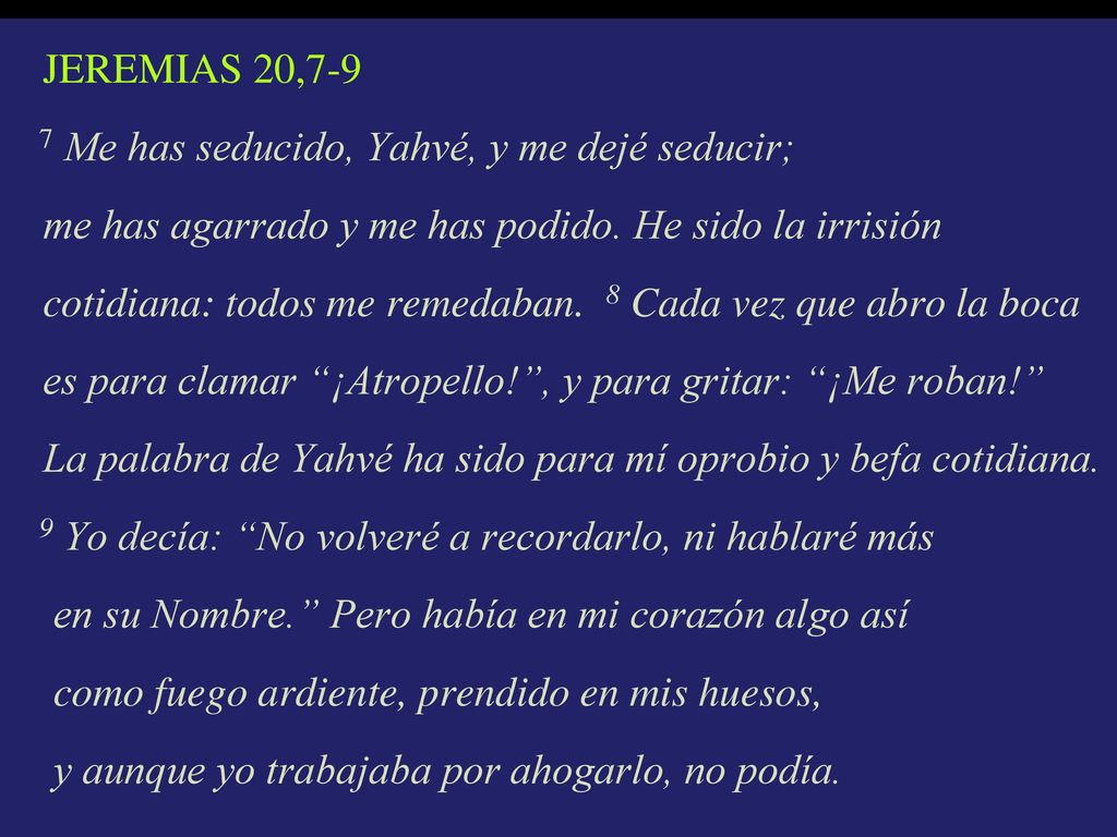 JEREMIAS 20,7-9 7 Me has seducido, Yahvé, y me dejé seducir; me has agarrado y me has podido.