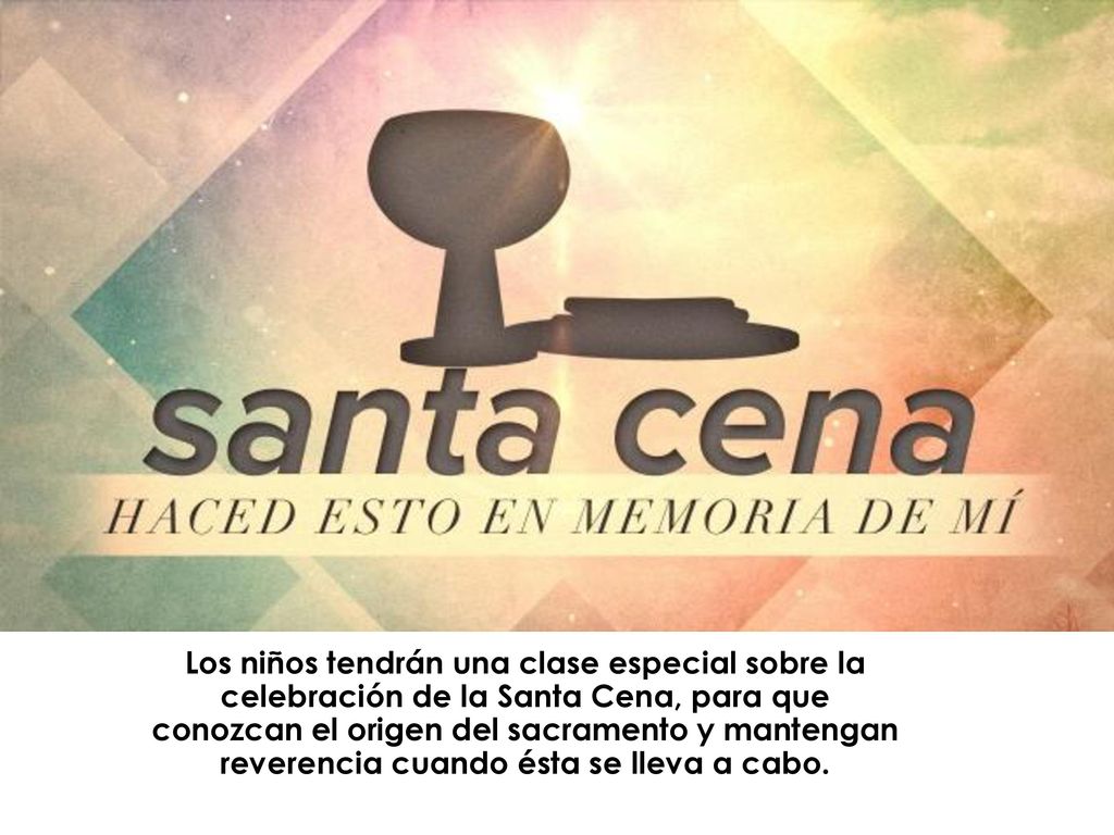 Los niños tendrán una clase especial sobre la celebración de la Santa Cena, para que conozcan el origen del sacramento y mantengan reverencia cuando ésta se lleva a cabo.