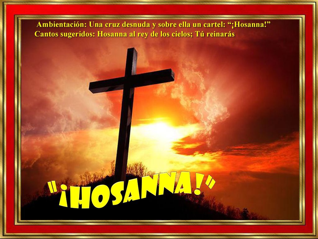 Ambientación: Una cruz desnuda y sobre ella un cartel: ¡Hosanna