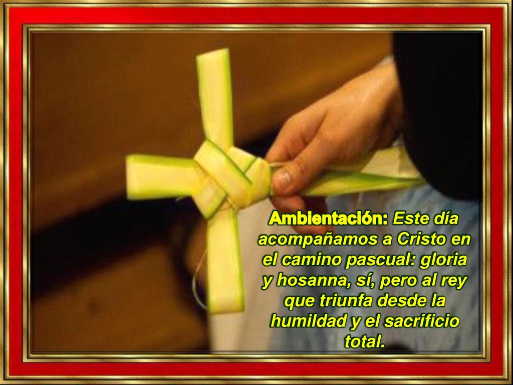 Ambientación: Este día acompañamos a Cristo en el camino pascual: gloria y hosanna, sí, pero al rey que triunfa desde la humildad y el sacrificio total.