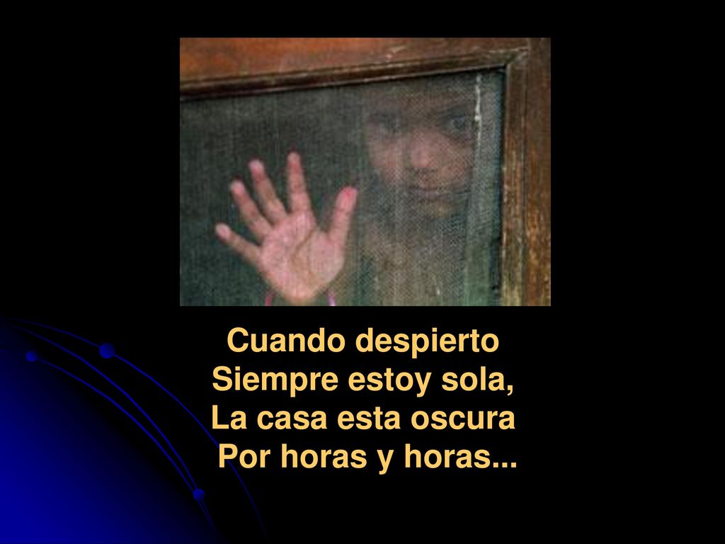 Cuando despierto Siempre estoy sola, La casa esta oscura Por horas y horas...