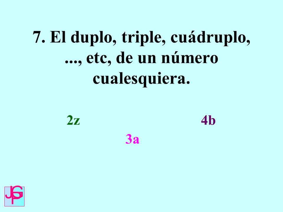 7. El duplo, triple, cuádruplo, ..., etc, de un número cualesquiera.