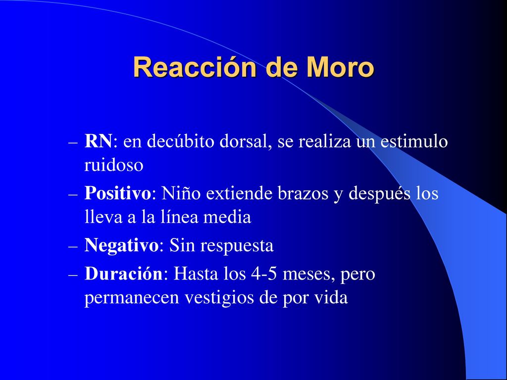 Reacción de Moro RN: en decúbito dorsal, se realiza un estimulo ruidoso. Positivo: Niño extiende brazos y después los lleva a la línea media.