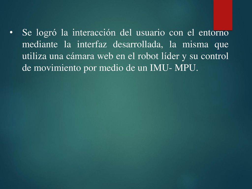 Se logró la interacción del usuario con el entorno mediante la interfaz desarrollada, la misma que utiliza una cámara web en el robot líder y su control de movimiento por medio de un IMU- MPU.