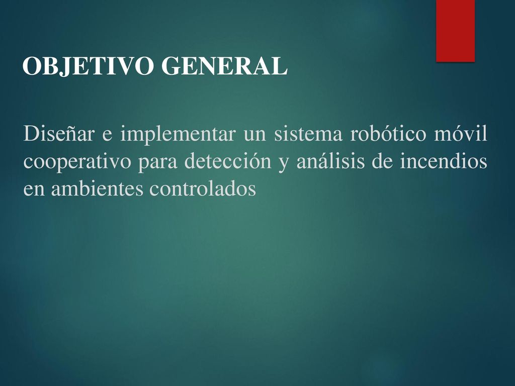 OBJETIVO GENERAL Diseñar e implementar un sistema robótico móvil cooperativo para detección y análisis de incendios en ambientes controlados.