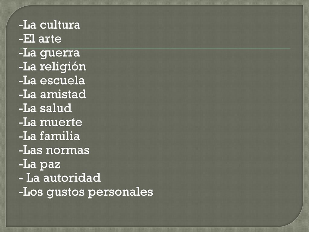 -La cultura -El arte -La guerra -La religión -La escuela -La amistad -La salud -La muerte -La familia -Las normas -La paz - La autoridad -Los gustos personales
